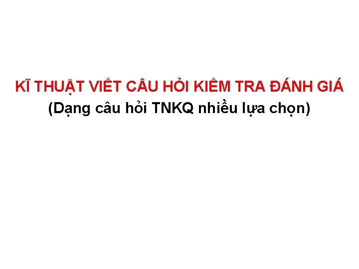 KĨ THUẬT VIẾT C U HỎI KIỂM TRA ĐÁNH GIÁ (Dạng câu hỏi TNKQ