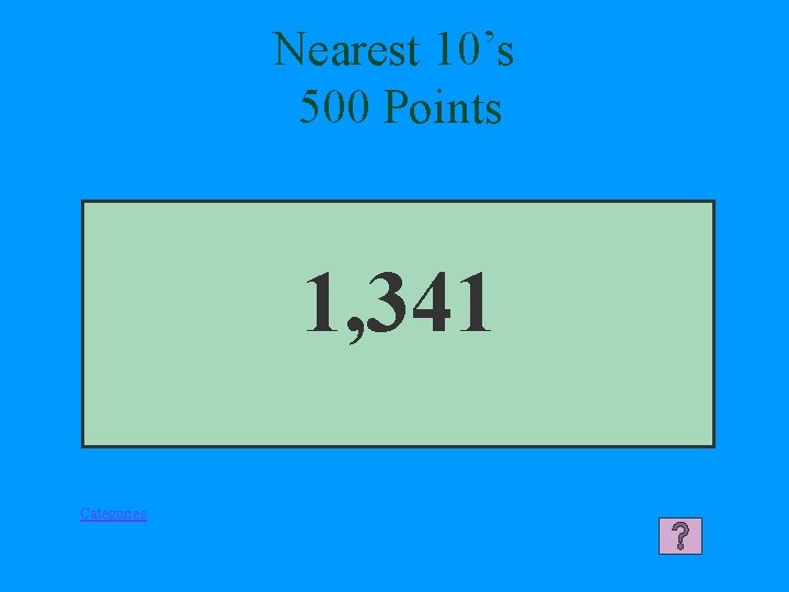 Nearest 10’s 500 Points 1, 341 Categories 