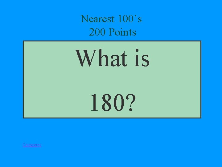 Nearest 100’s 200 Points What is 180? Categories 
