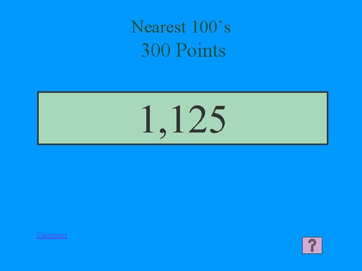 Nearest 100’s 300 Points 1, 125 Categories 