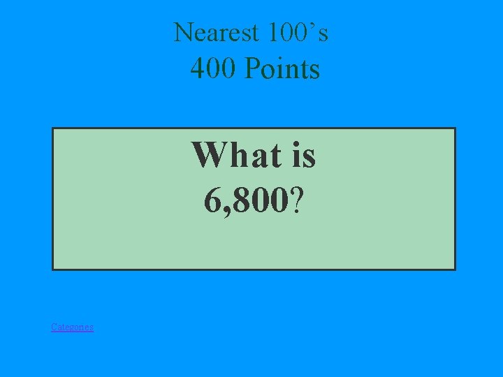 Nearest 100’s 400 Points What is 6, 800? Categories 