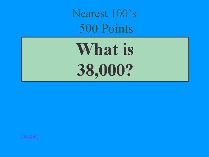 Nearest 100’s 500 Points What is 38, 000? Categories 