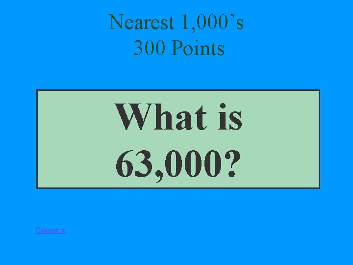 Nearest 1, 000’s 300 Points What is 63, 000? Categories 