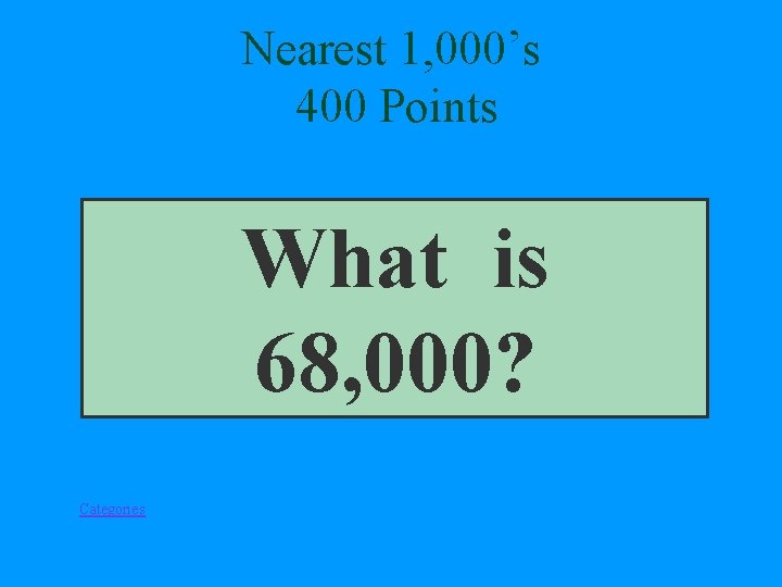 Nearest 1, 000’s 400 Points What is 68, 000? Categories 