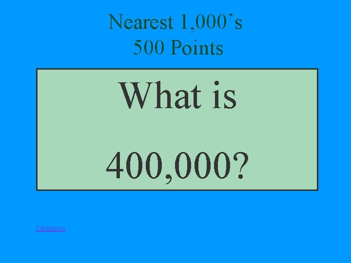 Nearest 1, 000’s 500 Points What is 400, 000? Categories 