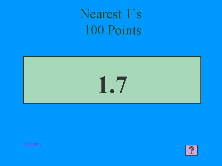 Nearest 1’s 100 Points 1. 7 Categories 