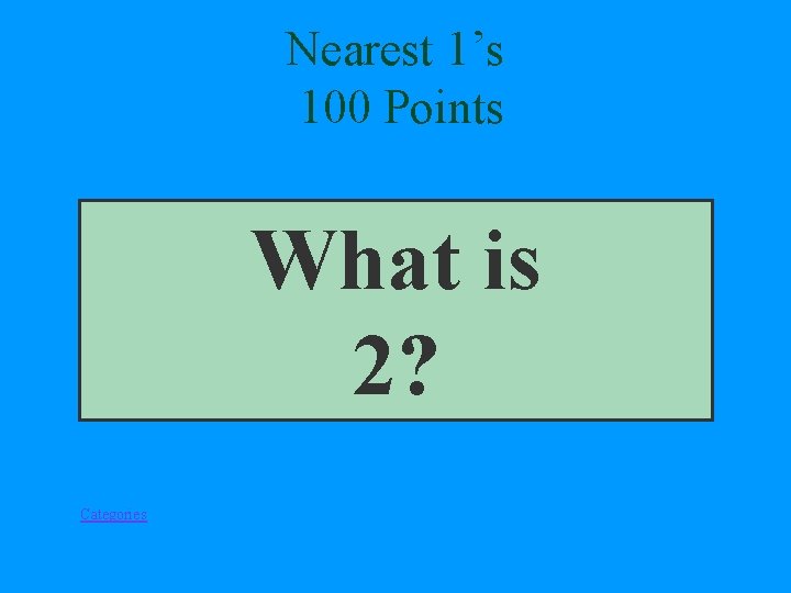 Nearest 1’s 100 Points What is 2? Categories 