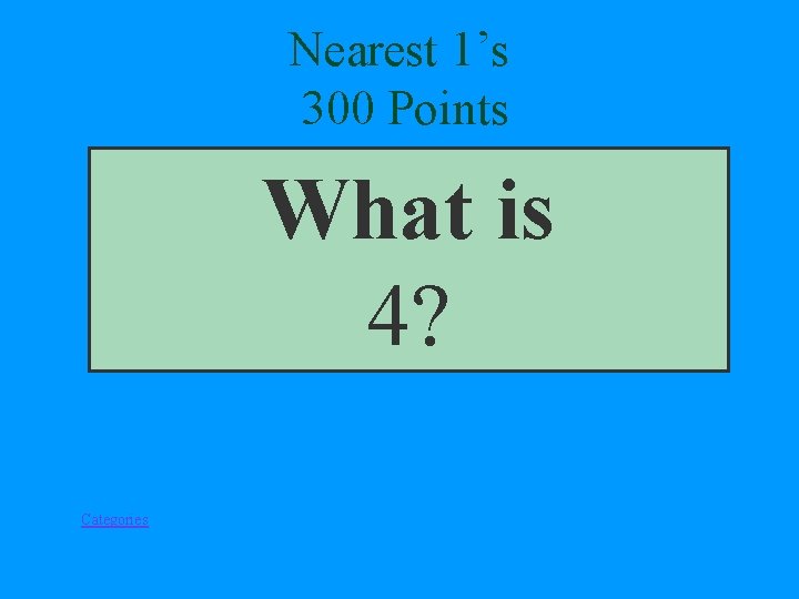 Nearest 1’s 300 Points What is 4? Categories 
