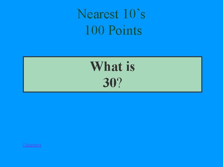 Nearest 10’s 100 Points What is 30? Categories 