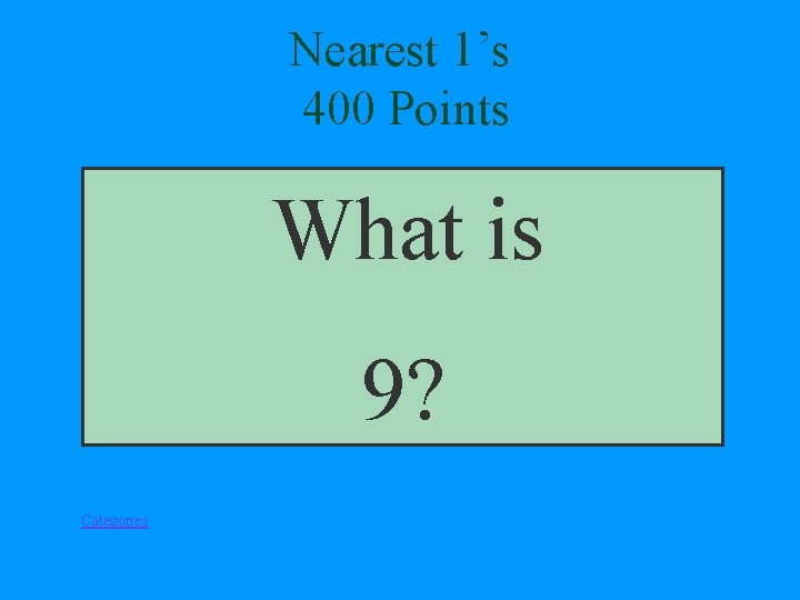 Nearest 1’s 400 Points What is 9? Categories 