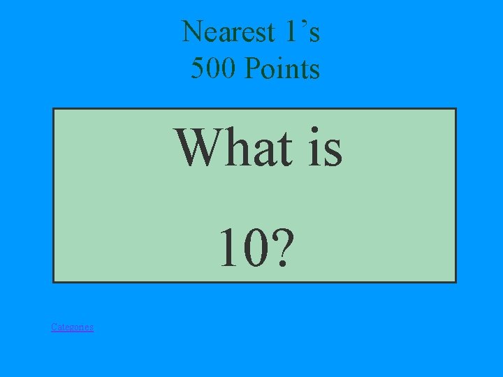 Nearest 1’s 500 Points What is 10? Categories 