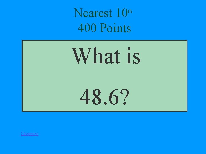 Nearest 10 th 400 Points What is 48. 6? Categories 