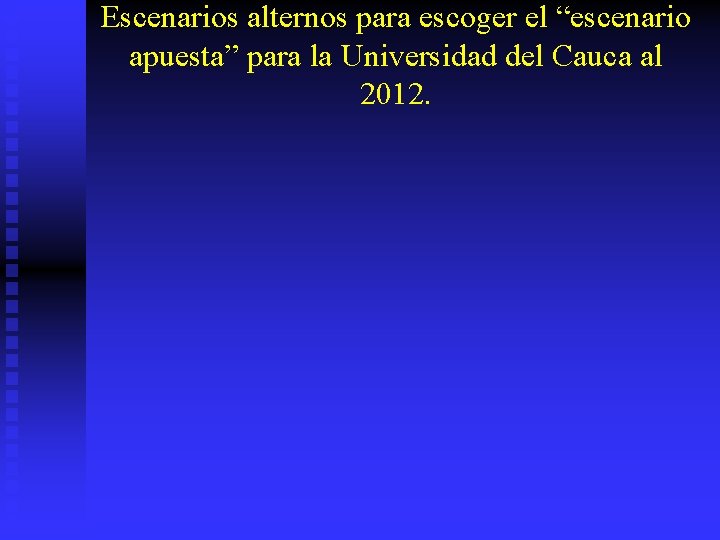 Escenarios alternos para escoger el “escenario apuesta” para la Universidad del Cauca al 2012.