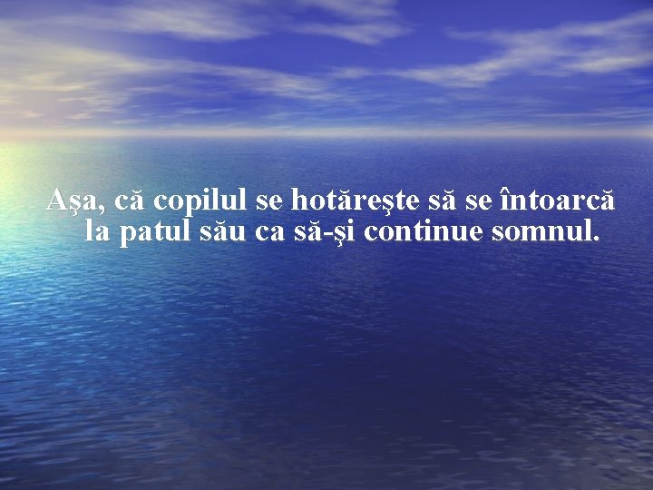 Aşa, că copilul se hotăreşte să se întoarcă la patul său ca să-şi continue