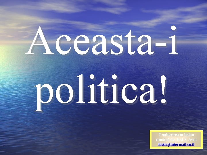 Aceasta-i politica! Traducerea în limba română de: Iosi S. Avni iostn@intermail. co. il 