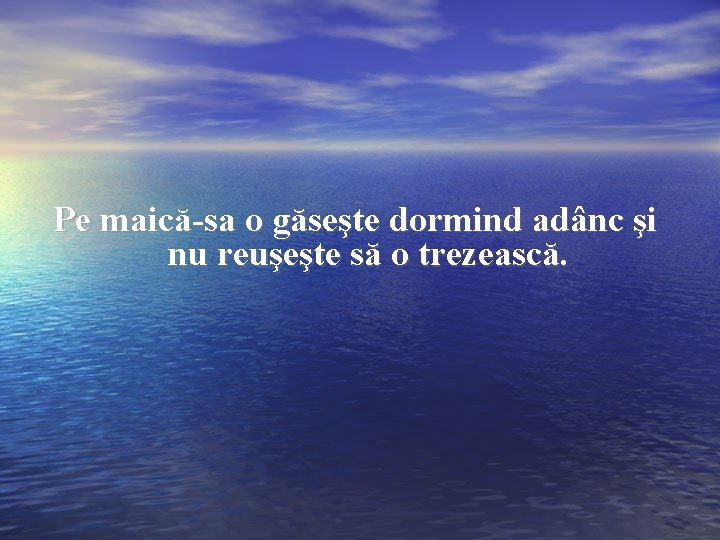 Pe maică-sa o găseşte dormind adânc şi nu reuşeşte să o trezească. 