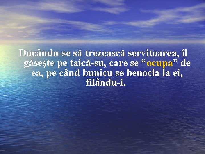 Ducându-se să trezească servitoarea, îl găseşte pe taică-su, care se “ocupa” de ea, pe