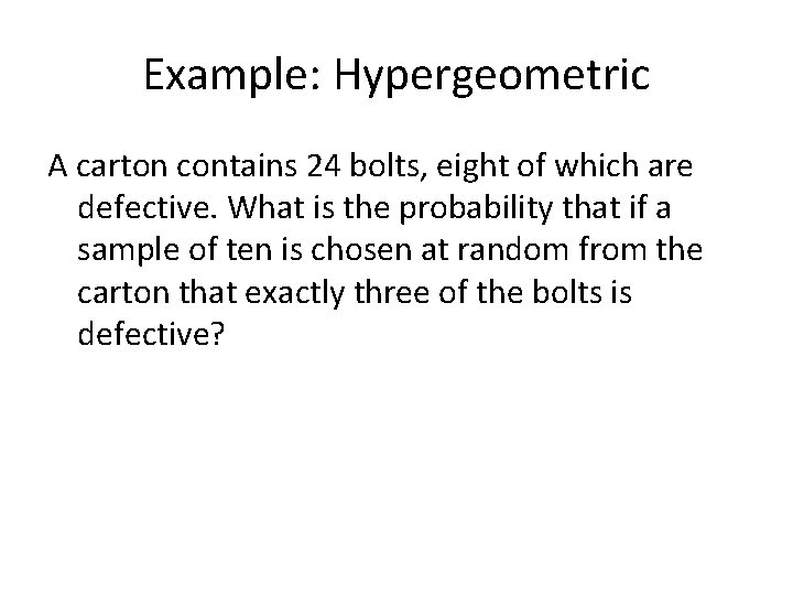 Example: Hypergeometric A carton contains 24 bolts, eight of which are defective. What is