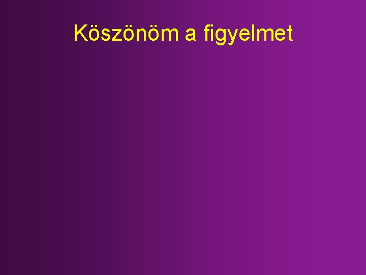 Köszönöm a figyelmet 