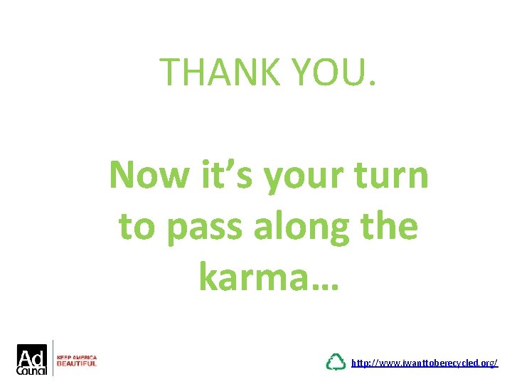 THANK YOU. Now it’s your turn to pass along the karma… http: //www. iwanttoberecycled.