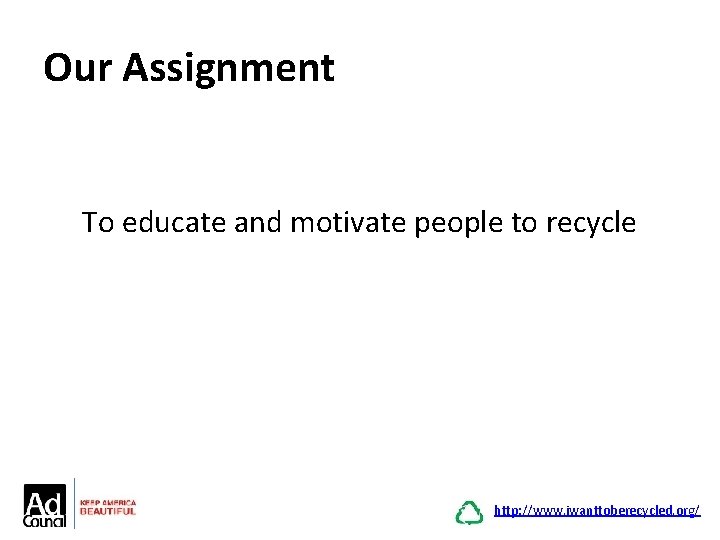 Our Assignment To educate and motivate people to recycle http: //www. iwanttoberecycled. org/ 