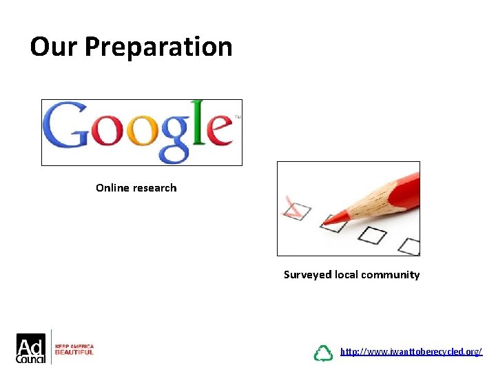 Our Preparation Online research Surveyed local community http: //www. iwanttoberecycled. org/ 