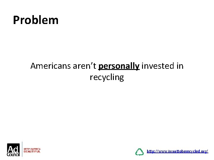 Problem Americans aren’t personally invested in recycling http: //www. iwanttoberecycled. org/ 