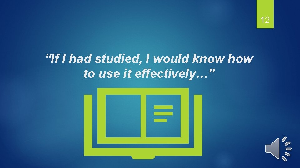 12 “If I had studied, I would know how to use it effectively…” 