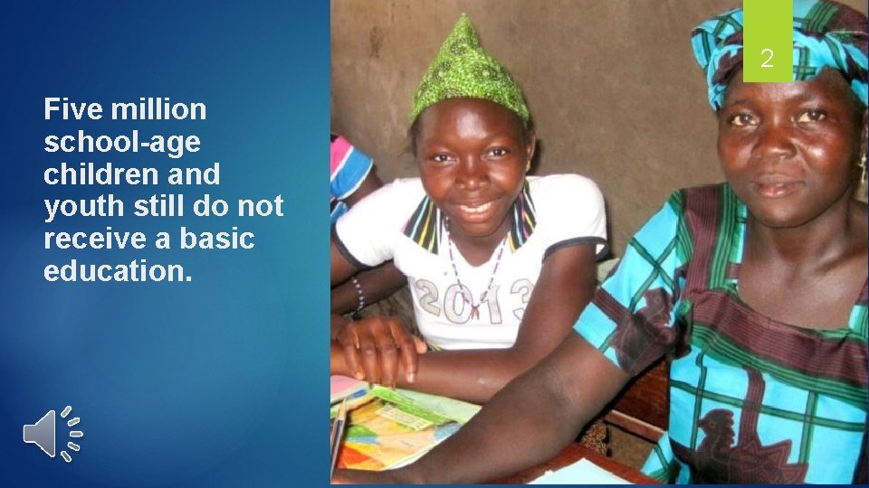 2 Five million school-age children and youth still do not receive a basic education.