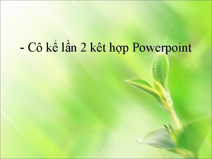 - Cô kể lần 2 kêt hợp Powerpoint 