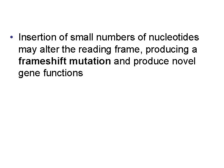  • Insertion of small numbers of nucleotides may alter the reading frame, producing