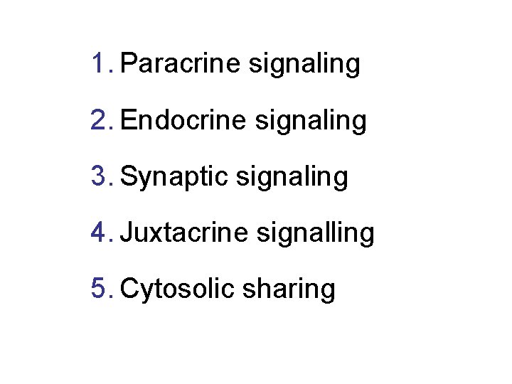 1. Paracrine signaling 2. Endocrine signaling 3. Synaptic signaling 4. Juxtacrine signalling 5. Cytosolic