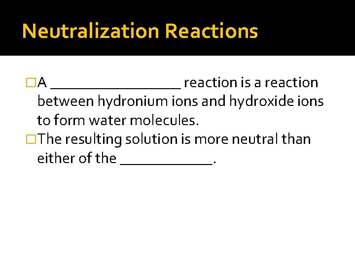 Neutralization Reactions �A _________ reaction is a reaction between hydronium ions and hydroxide ions