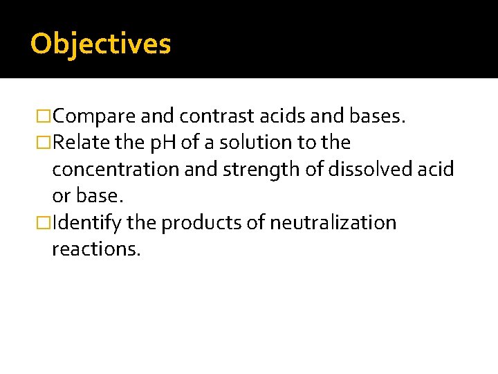 Objectives �Compare and contrast acids and bases. �Relate the p. H of a solution