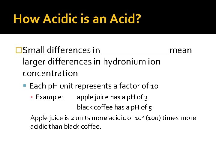 How Acidic is an Acid? �Small differences in _______ mean larger differences in hydronium