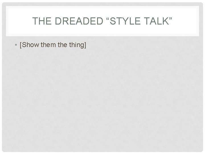 THE DREADED “STYLE TALK” • [Show them the thing] 