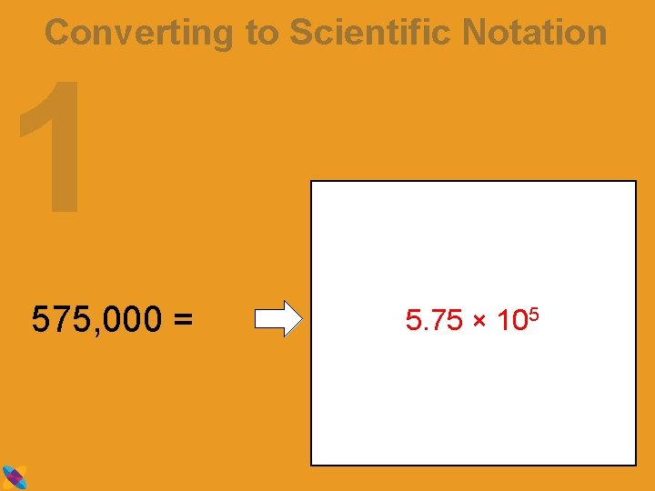 Converting to Scientific Notation 1 575, 000 = 5. 75 × 105 