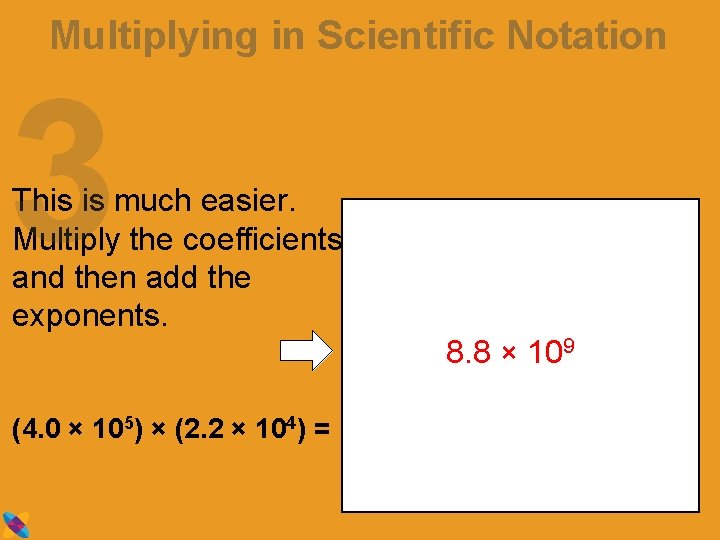 Multiplying in Scientific Notation 3 This is much easier. Multiply the coefficients and then