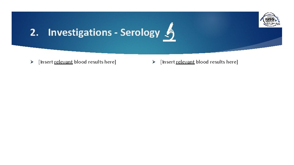 2. Investigations - Serology Ø [Insert relevant blood results here] 