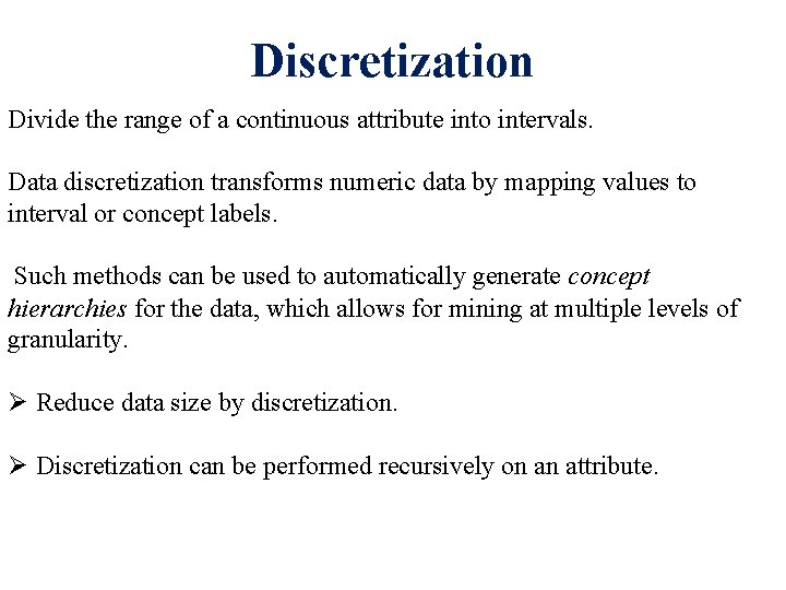 Discretization Divide the range of a continuous attribute into intervals. Data discretization transforms numeric Discretization Divide the range of a continuous attribute into intervals. Data discretization transforms numeric