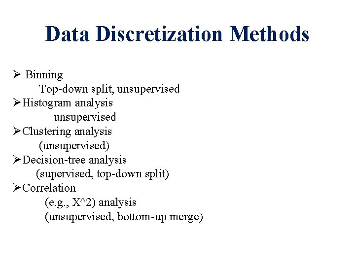 Data Discretization Methods Ø Binning Top-down split, unsupervised ØHistogram analysis unsupervised ØClustering analysis (unsupervised) Data Discretization Methods Ø Binning Top-down split, unsupervised ØHistogram analysis unsupervised ØClustering analysis (unsupervised)