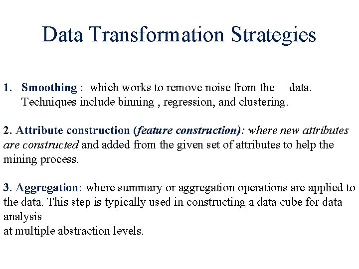 Data Transformation Strategies 1. Smoothing : which works to remove noise from the data. Data Transformation Strategies 1. Smoothing : which works to remove noise from the data.