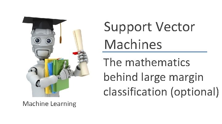 Support Vector Machines The mathematics behind large margin classification (optional) Machine Learning 