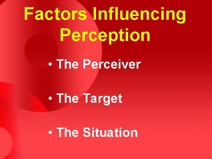 Factors Influencing Perception • The Perceiver • The Target • The Situation Factors Influencing Perception • The Perceiver • The Target • The Situation