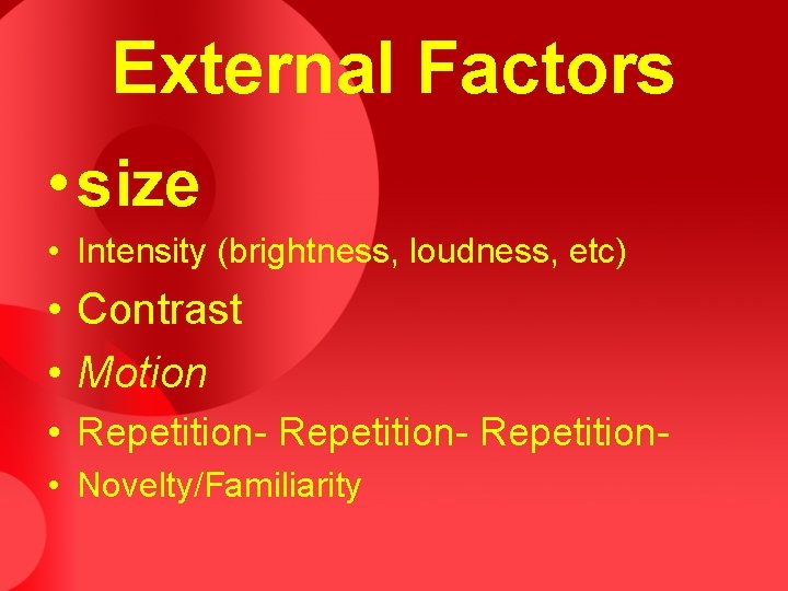 External Factors • size • Intensity (brightness, loudness, etc) • Contrast • Motion • External Factors • size • Intensity (brightness, loudness, etc) • Contrast • Motion •