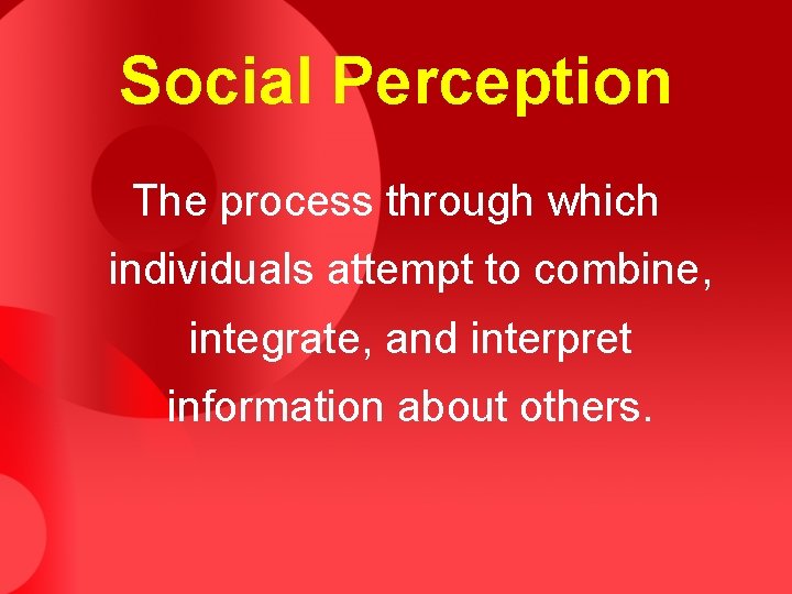 Social Perception The process through which individuals attempt to combine, integrate, and interpret information Social Perception The process through which individuals attempt to combine, integrate, and interpret information