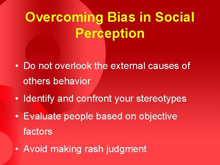 Overcoming Bias in Social Perception • Do not overlook the external causes of others Overcoming Bias in Social Perception • Do not overlook the external causes of others