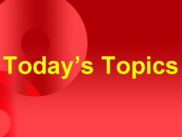 Today’s Topics Today’s Topics