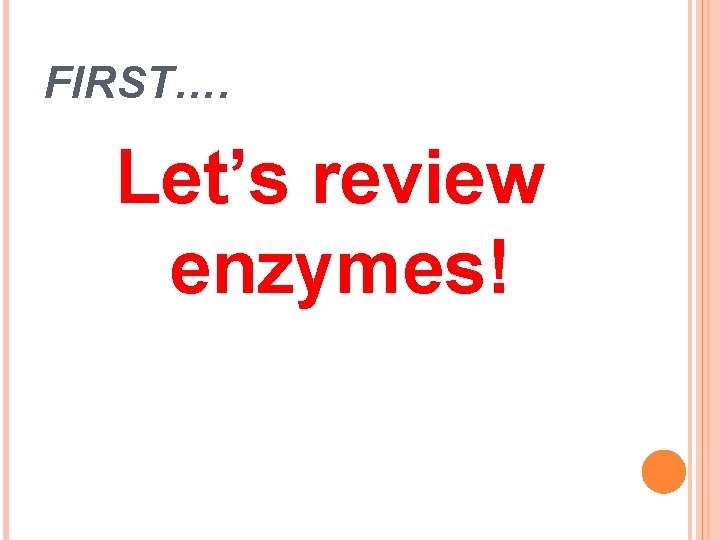 FIRST…. Let’s review enzymes! 