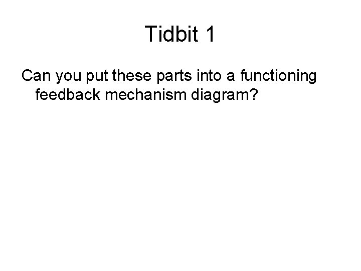 Tidbit 1 Can you put these parts into a functioning feedback mechanism diagram? 